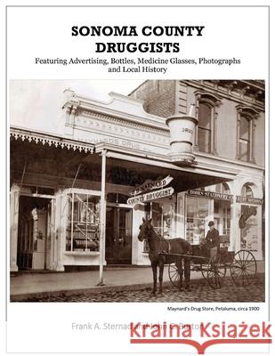 Sonoma County Druggists: Featuring Advertising, Bottles, Medicine Glasses, Photographs, and Local History Frank a. Sternad John C. Burton 9781732453036 Aperitifs Publishing