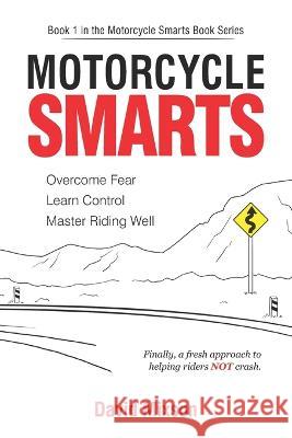 Motorcycle Smarts: Overcome Fear, Learn Control, Master Riding Well David Mixson 9781732453210