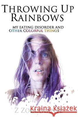 Throwing Up Rainbows: My Eating Disorder and Other Colorful Things Z. Zoccolante 9781732453609 Dream Big Books