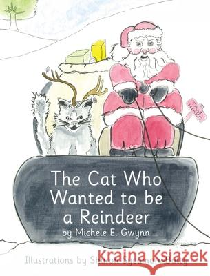 The Cat Who Wanted to be a Reindeer Gwynn, Michele E. 9781732454675 Michele E. Gwynn