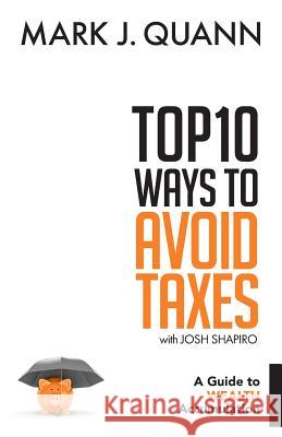 Top 10 Ways to Avoid Taxes: A Guide to Wealth Accumulation Josh Shapiro Mark J. Quann 9781732455412 R. R. Bowker