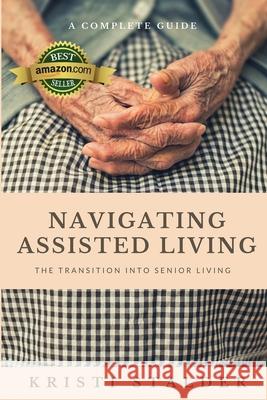 Navigating Assisted Living: The Transition into Senior Living Kristi Stalder 9781732455801