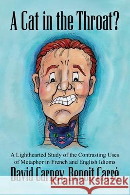 A Cat in the Throat?: A Lighthearted Study of the Contrasting Uses of Metaphor in French and English Idioms Carr David Carney 9781732456778