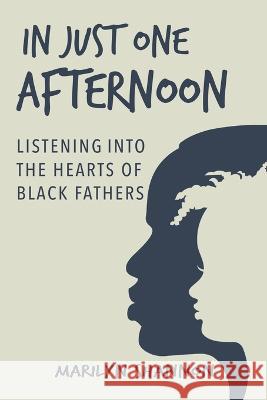 In Just One Afternoon: Listening into the Hearts of Black Fathers Marilyn Shannon   9781732458390 Power of Dialogue, Inc.
