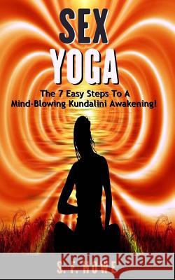 Sex Yoga: The 7 Easy Steps to a Mind-Blowing Kundalini Awakening! S. F. Howe 9781732459106 Diamond Star Press