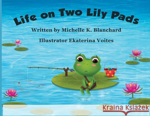 Life on Two Lily Pads Michelle K. Blanchard Ekaterina Voites 9781732461925 Michelle Blanchard