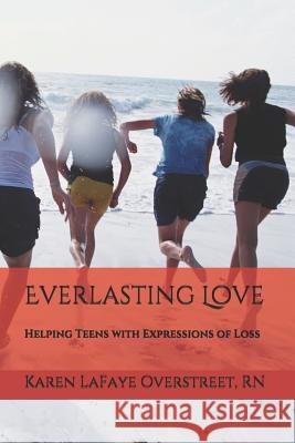 Everlasting Love: Helping Teens with Expressions of Loss Gianna Valente Peter Valente Karen LaFaye Overstree 9781732465350