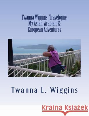 Twanna Wiggins' Travelogue: My Asian, Arabian, & European Adventures Twanna L. Wiggins 9781732466210 Teastreet Publications, LLC.