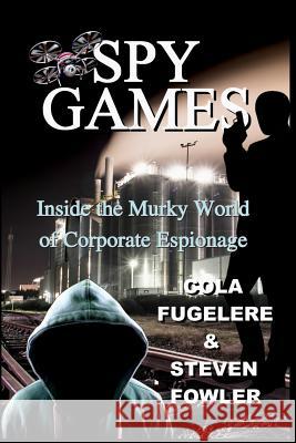 Spy Games: Inside the Murky World of Corporate Espionage Cola Fugelere Steven R. Fowler 9781732473737 Two Loons Press