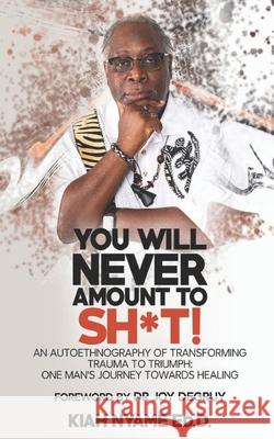 You Will Never Amount to Sh*t!: An Autoethnography of Transforming Trauma to Triumph: One Man's Journey Towards Healing Kiah Nyam 9781732478121 Wgw Publishing Inc.