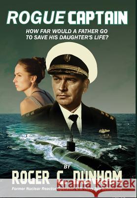 Rogue Captain: How Far Would a Father Go to Save His Daughter's Life? Roger C. Dunham 9781732482814