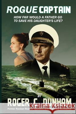 Rogue Captain: How Far Would a Father Go to Save His Daughter's Life? Roger C. Dunham 9781732482821