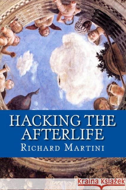 Hacking the Afterlife: Practical Advice from the Flipside Richard Martini 9781732485020