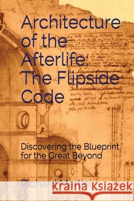 Architecture of the Afterlife: The Flipside Code Richard Martini 9781732485082 Homina Publishing