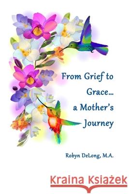 From Grief to Grace...a Mother's Journey Robyn DeLong 9781732486218 Resh Publishing