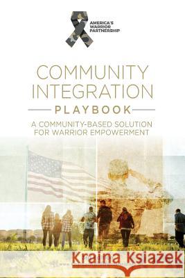 Community Integration Playbook: A Community-Based Solution for Warrior Empowerment America's Warrior Partnership Jim Lorraine 9781732490109 America's Warrior Partnership