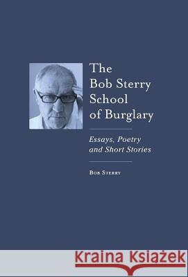 The Bob Sterry School of Burglary: Essays, Poetry and Short Stories Bob Sterry Susan Bard Charlie Clark 9781732494107 Not Avail