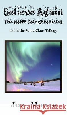 Believe Again, the North Pole Chronicles Joe Moore, Alfie Newsworthy 9781732495838 North Pole Press