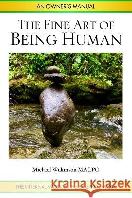 The Fine Art of Being Human: An Owner's Manual Michael Wilkinson   9781732496101 Three Points of Contact Press