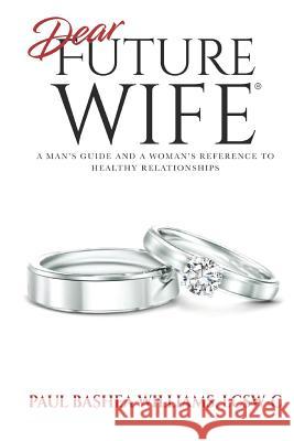 Dear Future Wife: A Man's Guide and a Woman's Reference to Healthy Relationships Paul Bashea Williams 9781732497191 Elohai International Publishing & Media