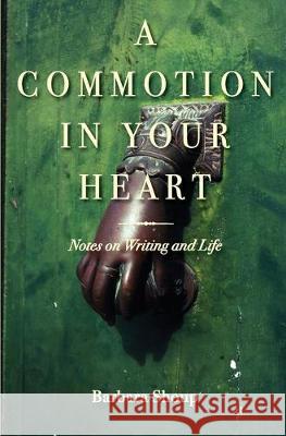 A Commotion in Your Heart: Notes on Writing and Life Barbara Shoup 9781732499317