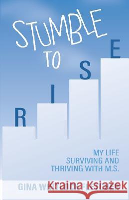 Stumble to Rise: My Life Surviving and Thriving with M.S. Gina Whitloc 9781732501508 Rise Up Publishing