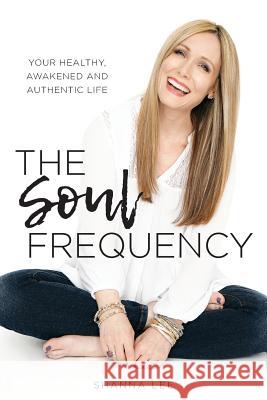 The Soul Frequency: Your Healthy, Awakened and Authentic Life Shanna Lee 9781732505520