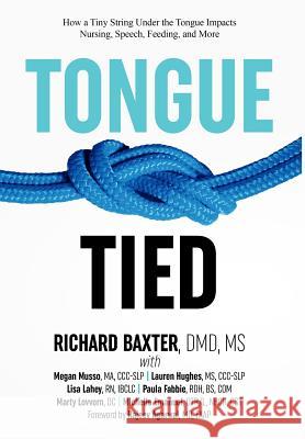 Tongue-Tied: How a Tiny String Under the Tongue Impacts Nursing, Speech, Feeding, and More MS DMD Richard Baxter, Ma CCC-Slp Megan Musso, MS CCC-Slp Lauren Hughes 9781732508217 Alabama Tongue-Tie Center