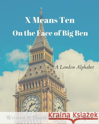 X Means Ten on the Face of Big Ben: A London Alphabet Hazel Spire 9781732509016 Raemark Press