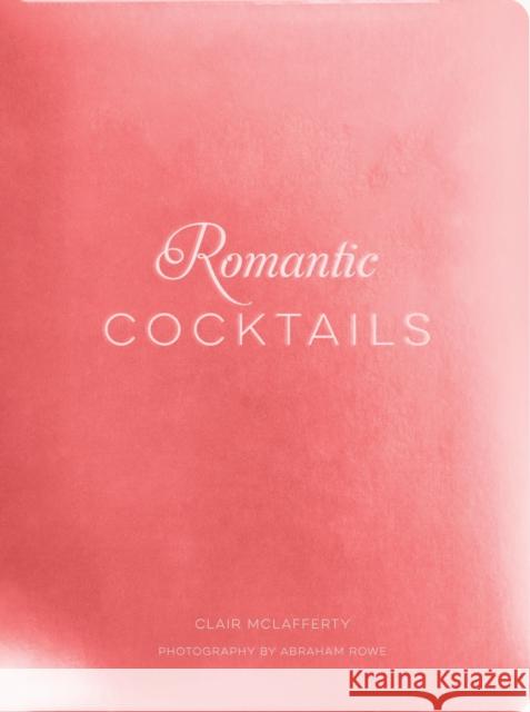 Romantic Cocktails: Craft Cocktail Recipes for Couples, Crushes, and Star-Crossed Lovers Clair McLafferty 9781732512610 Whalen Book Works