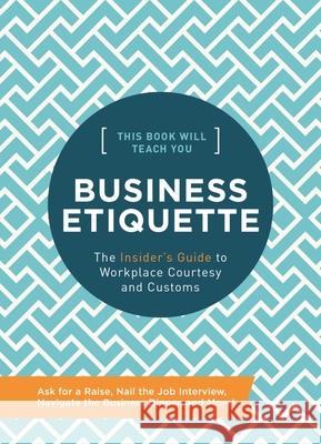 This Book Will Teach You Business Etiquette: The Insider's Guide to Workplace Courtesy and Customs Whalen Book Works 9781732512696 Whalen Book Works