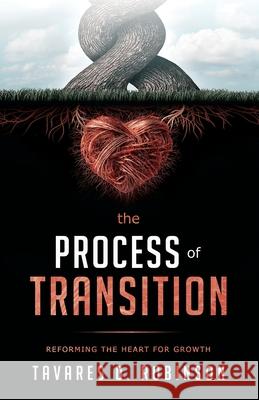 The Process Of Transition: Reforming The Heart For Growth Tavares D. Robinson 9781732513440 Watchman Publishing LLC