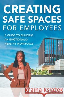 Creating Safe Spaces for Employees: A guide to building an emotionally healthy workplace. Stacey Owens-Howard 9781732515079