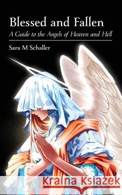 Blessed and Fallen: A Guide to the Angels of Heaven and Hell Sara M. Schaller 9781732516298 Paradisus Press
