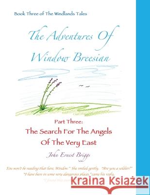 The Adventures Of Window Breesian Part Three: The Search For The Angels Of The Very East John Ernest Briggs John Ernest Briggs John Ernest Briggs 9781732518131