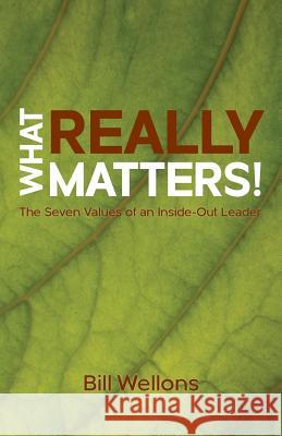 What Really Matters!: The Seven Values of an Inside-Out Leader Bill Wellons Christian Editing Services 9781732518506 Bill Wellons