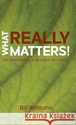 What Really Matters!: The Seven Values of an Inside-Out Leader Bill Wellons Christian Editing Service 9781732518513 Bill Wellons