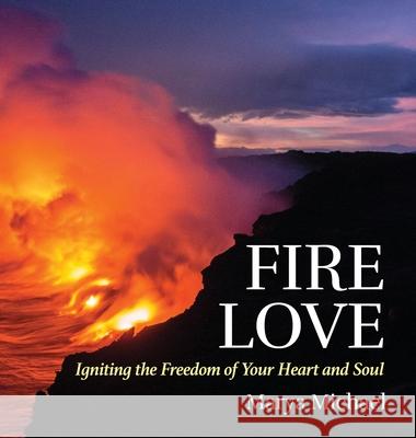 Fire Love: Igniting the Freedom of your Heart and Soul Michael Marya 9781732526808