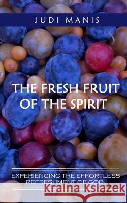 The Fresh Fruit of the Spirit (B&W version): Experiencing the Effortless Refreshment of God Manis, Judi 9781732529380