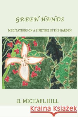 Green Hands: Meditations on a Lifetime in the Garden K. Kurtiland Brown B. Michael Hill 9781732533424 Gurkbuzzel Press