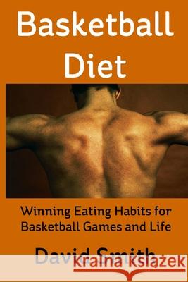 Basketball Diet: Winning Eating Habits for Basketball Games and Life David Smith 9781732536135 B180 Basketball, Inc