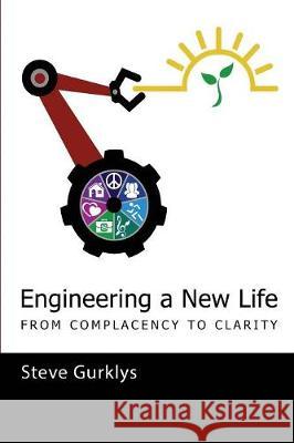 Engineering a New Life: From Complacency to Clarity Steve Gurklys 9781732543904 123 Thinking Press