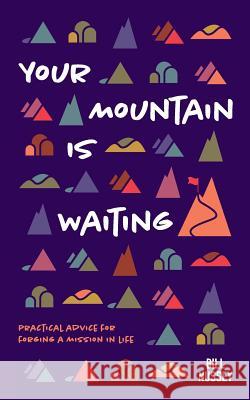Your Mountain Is Waiting: Practical Advice For Forging A Mission In Life Nussey, Bill 9781732544604 Mountain Ambler Publishing