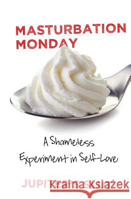 Masturbation Monday: A Shameless Experiment in Self-Love Jupiter's Slut 9781732544918 Tipped Eight Press