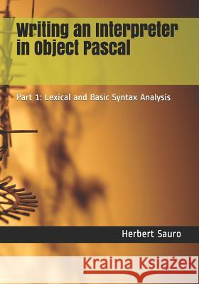Writing an Interpreter in Object Pascal: Part 1: Lexical and Basic Syntax Analysis Herbert M. Sauro 9781732548602 Ambrosius Publishing