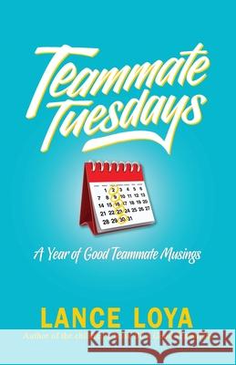 Teammate Tuesdays: A Year of Good Teammate Musings Lance Loya 9781732550506 Coach Loya, LLC