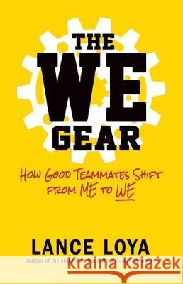 The WE Gear: How Good Teammates Shift from Me to We Lance Loya 9781732550544 Cager Haus Publishing