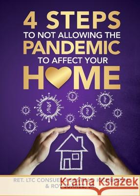 4 Steps to Not Allowing the Pandemic to Affect your Home Roy Juarez, Consuelo C Kickbusch 9781732550742 Impacttruth, Inc.