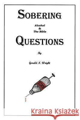 Alcohol and the Bible: Sobering Questions Gerald N. Wright 9781732551114