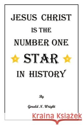 Jesus Christ Is the Number One Star of History Gerald N. Wright 9781732551138